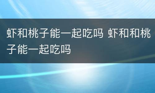 虾和桃子能一起吃吗 虾和和桃子能一起吃吗