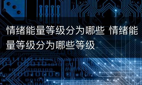 情绪能量等级分为哪些 情绪能量等级分为哪些等级
