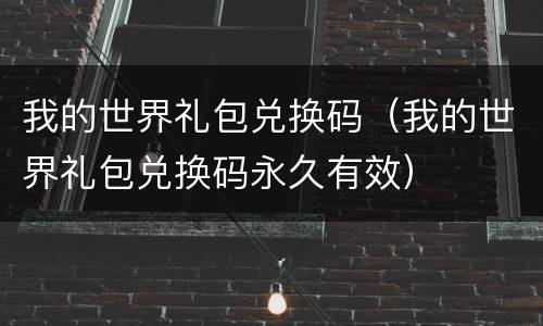 我的世界礼包兑换码（我的世界礼包兑换码永久有效）