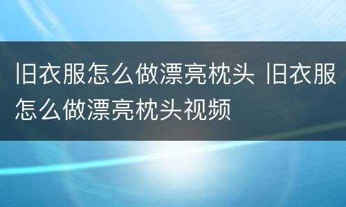 旧衣服怎么做漂亮枕头 旧衣服怎么做漂亮枕头视频