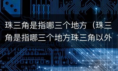珠三角是指哪三个地方（珠三角是指哪三个地方珠三角以外）