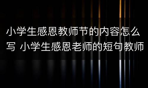 小学生感恩教师节的内容怎么写 小学生感恩老师的短句教师节