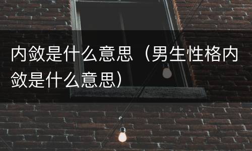 内敛是什么意思（男生性格内敛是什么意思）