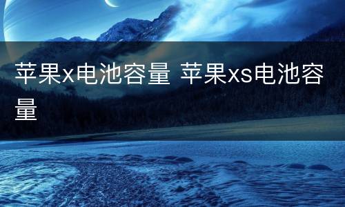 苹果x电池容量 苹果xs电池容量