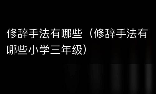 修辞手法有哪些（修辞手法有哪些小学三年级）