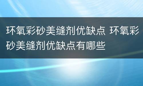 环氧彩砂美缝剂优缺点 环氧彩砂美缝剂优缺点有哪些