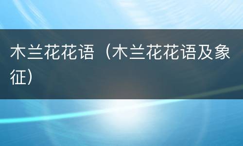 木兰花花语（木兰花花语及象征）