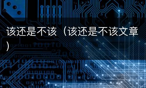 该还是不该（该还是不该文章）