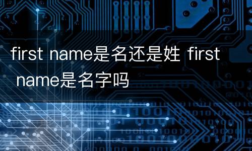 first name是名还是姓 first name是名字吗