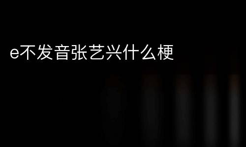 e不发音张艺兴什么梗