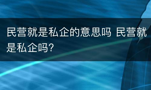 民营就是私企的意思吗 民营就是私企吗?