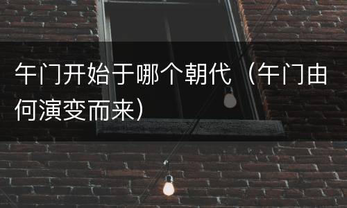 午门开始于哪个朝代（午门由何演变而来）