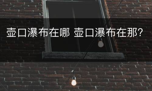 壶口瀑布在哪 壶口瀑布在那?