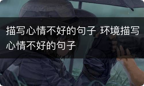 描写心情不好的句子 环境描写心情不好的句子