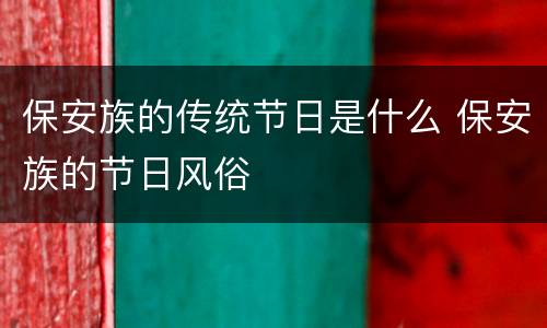 保安族的传统节日是什么 保安族的节日风俗