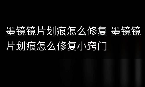 墨镜镜片划痕怎么修复 墨镜镜片划痕怎么修复小窍门