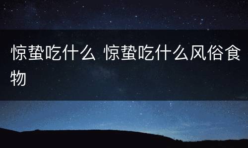 惊蛰吃什么 惊蛰吃什么风俗食物