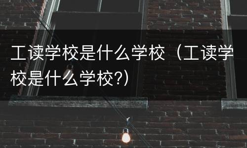 工读学校是什么学校（工读学校是什么学校?）