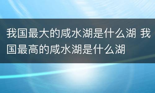 我国最大的咸水湖是什么湖 我国最高的咸水湖是什么湖