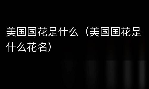美国国花是什么（美国国花是什么花名）