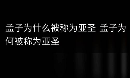 孟子为什么被称为亚圣 孟子为何被称为亚圣