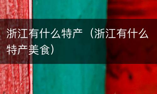 浙江有什么特产（浙江有什么特产美食）