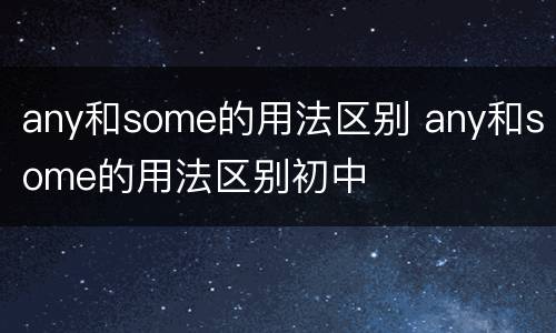 any和some的用法区别 any和some的用法区别初中