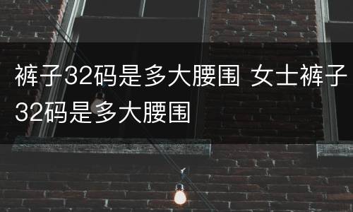 裤子32码是多大腰围 女士裤子32码是多大腰围