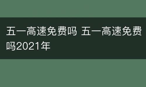 五一高速免费吗 五一高速免费吗2021年