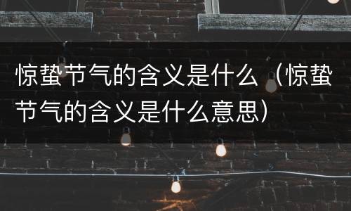 惊蛰节气的含义是什么（惊蛰节气的含义是什么意思）