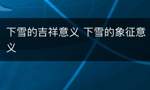 下雪的吉祥意义 下雪的象征意义