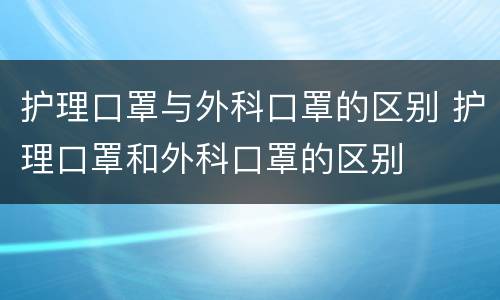 护理口罩与外科口罩的区别 护理口罩和外科口罩的区别