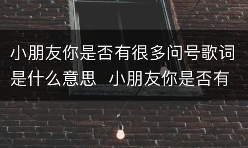 小朋友你是否有很多问号歌词是什么意思  小朋友你是否有很多问号歌词的意思