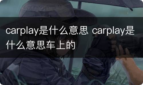 carplay是什么意思 carplay是什么意思车上的
