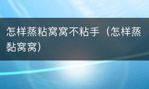怎样蒸粘窝窝不粘手（怎样蒸黏窝窝）
