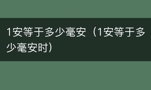1安等于多少毫安（1安等于多少毫安时）