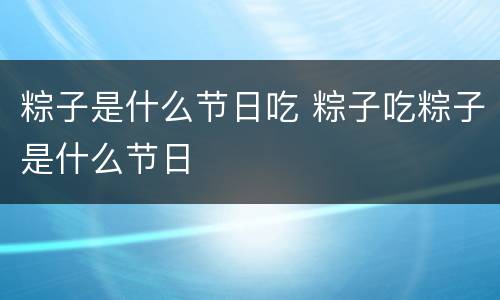 粽子是什么节日吃 粽子吃粽子是什么节日