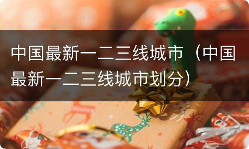 中国最新一二三线城市（中国最新一二三线城市划分）