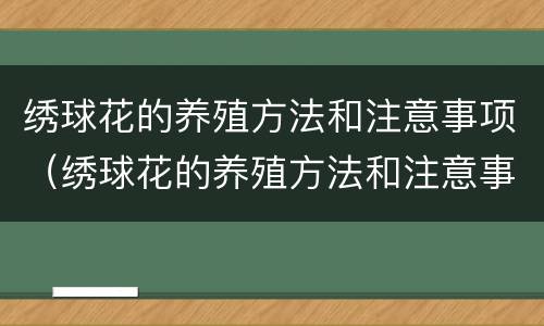 绣球花的养殖方法和注意事项（绣球花的养殖方法和注意事项冬天）