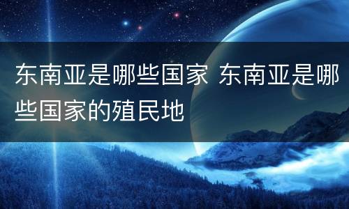 东南亚是哪些国家 东南亚是哪些国家的殖民地