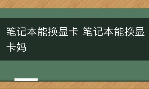 笔记本能换显卡 笔记本能换显卡妈