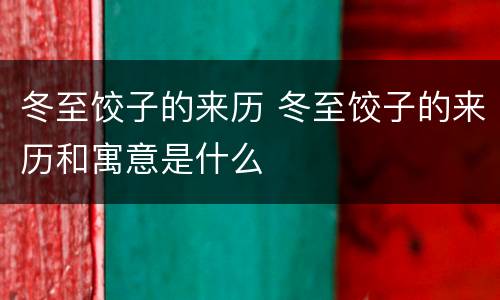 冬至饺子的来历 冬至饺子的来历和寓意是什么