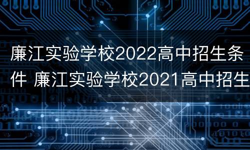 廉江实验学校2022高中招生条件 廉江实验学校2021高中招生条件