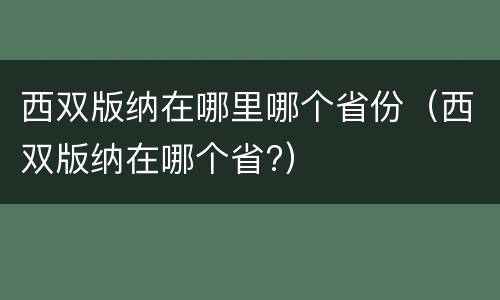 西双版纳在哪里哪个省份（西双版纳在哪个省?）