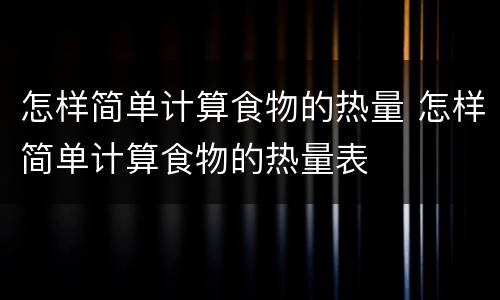 怎样简单计算食物的热量 怎样简单计算食物的热量表