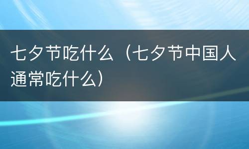 七夕节吃什么（七夕节中国人通常吃什么）