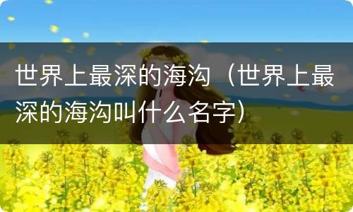 世界上最深的海沟（世界上最深的海沟叫什么名字）
