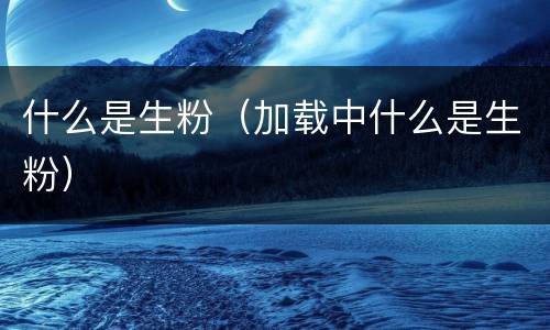 什么是生粉（加载中什么是生粉）