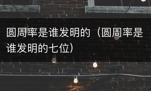 圆周率是谁发明的（圆周率是谁发明的七位）