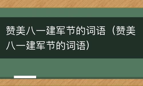 赞美八一建军节的词语（赞美八一建军节的词语）